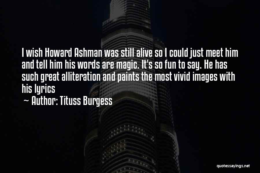 Tituss Burgess Quotes: I Wish Howard Ashman Was Still Alive So I Could Just Meet Him And Tell Him His Words Are Magic.