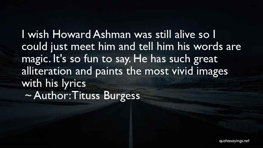 Tituss Burgess Quotes: I Wish Howard Ashman Was Still Alive So I Could Just Meet Him And Tell Him His Words Are Magic.