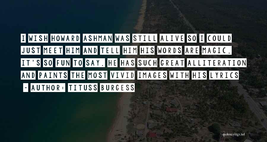 Tituss Burgess Quotes: I Wish Howard Ashman Was Still Alive So I Could Just Meet Him And Tell Him His Words Are Magic.