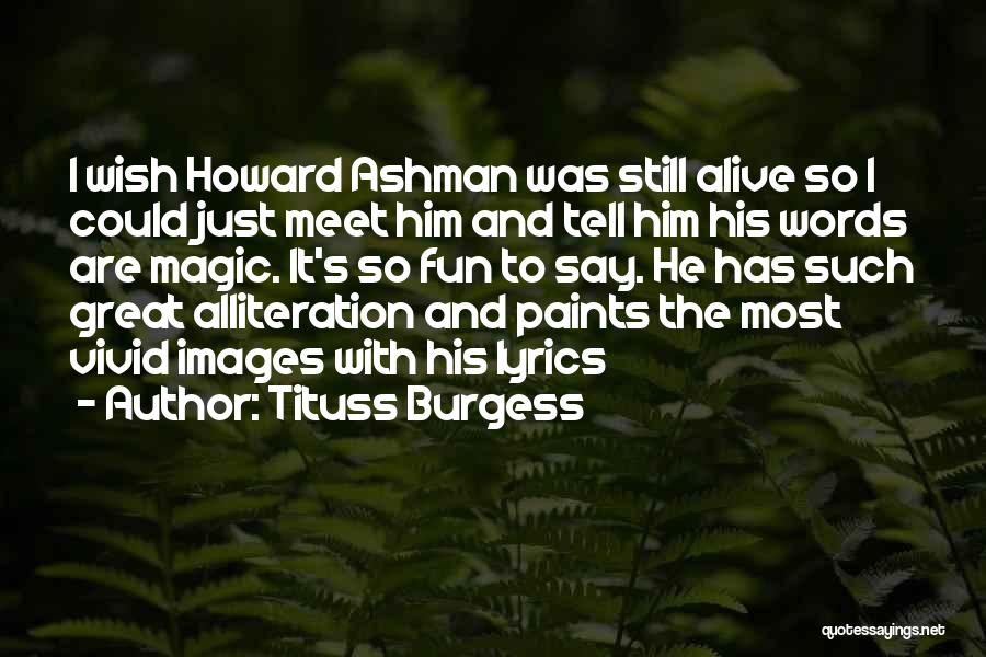 Tituss Burgess Quotes: I Wish Howard Ashman Was Still Alive So I Could Just Meet Him And Tell Him His Words Are Magic.