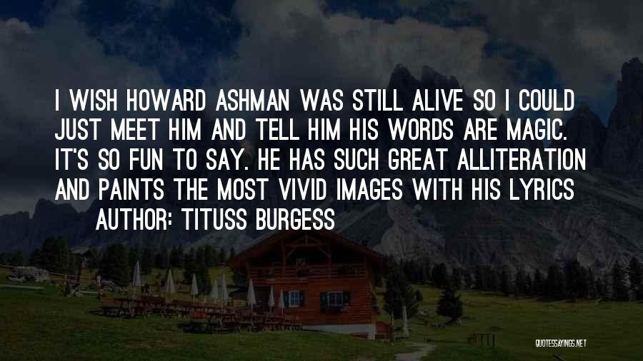 Tituss Burgess Quotes: I Wish Howard Ashman Was Still Alive So I Could Just Meet Him And Tell Him His Words Are Magic.