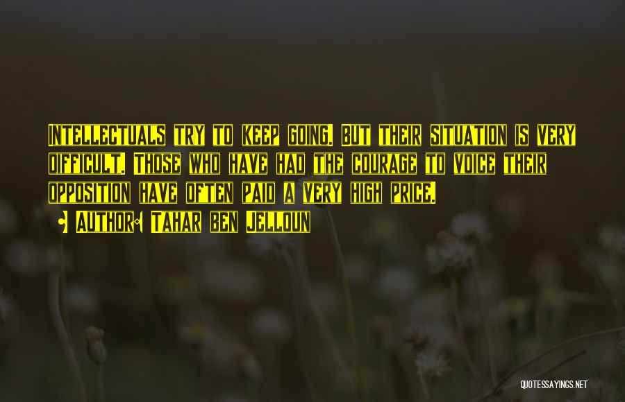 Tahar Ben Jelloun Quotes: Intellectuals Try To Keep Going. But Their Situation Is Very Difficult. Those Who Have Had The Courage To Voice Their