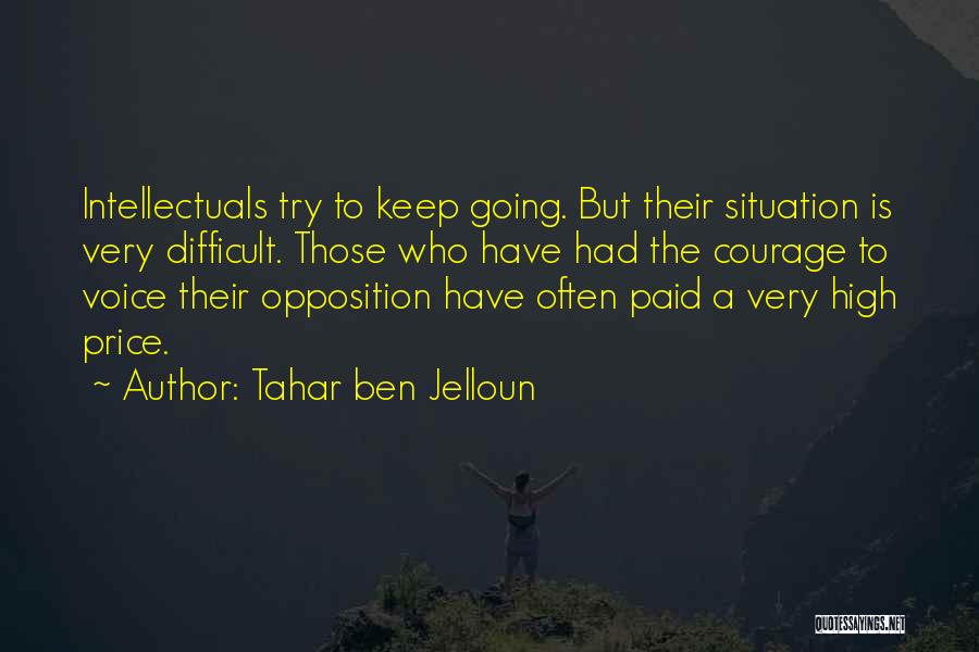 Tahar Ben Jelloun Quotes: Intellectuals Try To Keep Going. But Their Situation Is Very Difficult. Those Who Have Had The Courage To Voice Their