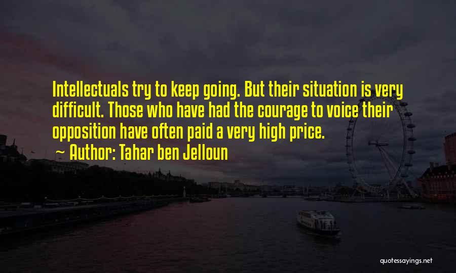 Tahar Ben Jelloun Quotes: Intellectuals Try To Keep Going. But Their Situation Is Very Difficult. Those Who Have Had The Courage To Voice Their