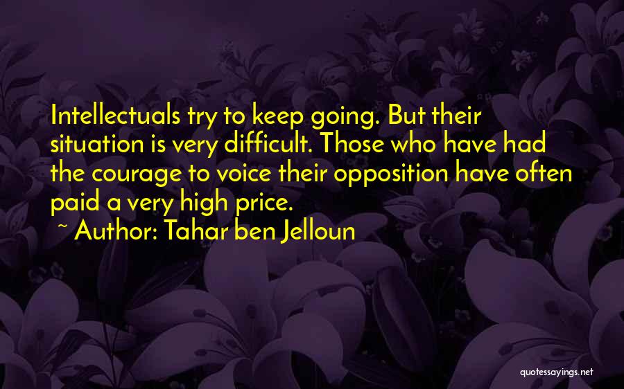 Tahar Ben Jelloun Quotes: Intellectuals Try To Keep Going. But Their Situation Is Very Difficult. Those Who Have Had The Courage To Voice Their