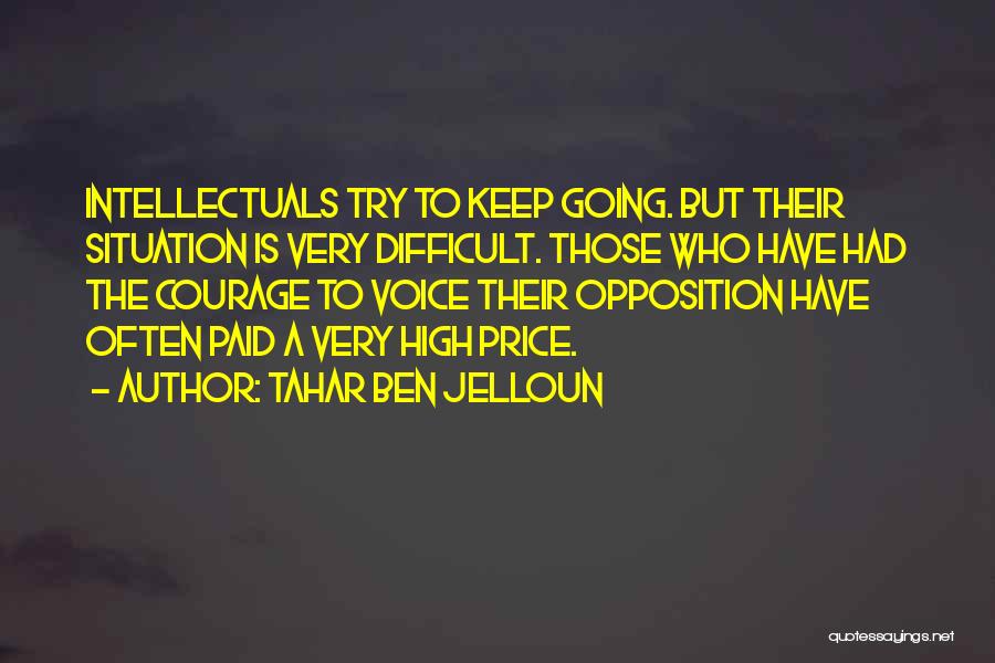 Tahar Ben Jelloun Quotes: Intellectuals Try To Keep Going. But Their Situation Is Very Difficult. Those Who Have Had The Courage To Voice Their