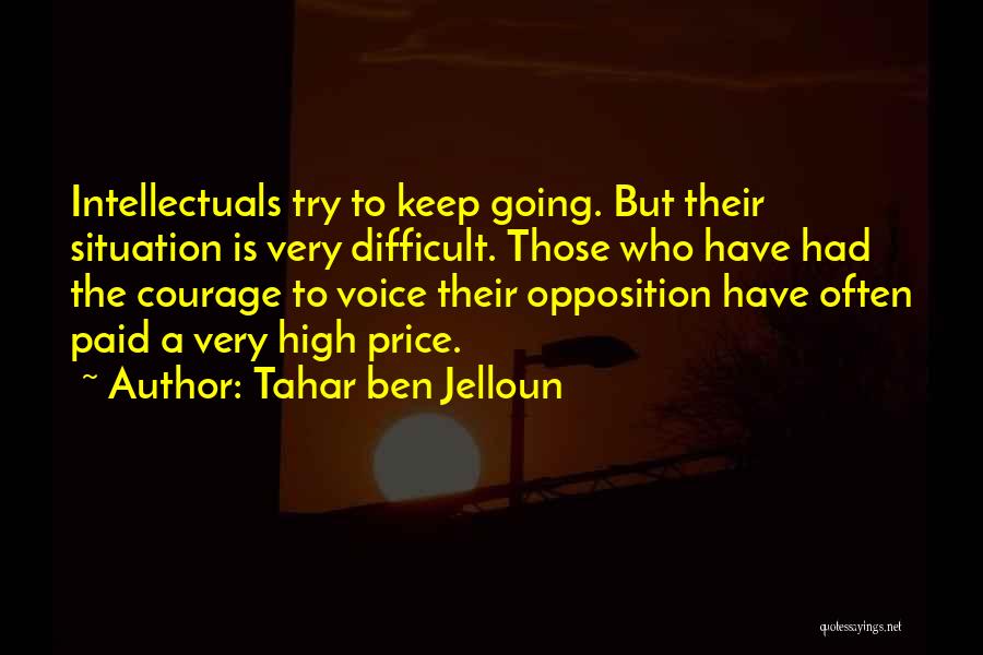 Tahar Ben Jelloun Quotes: Intellectuals Try To Keep Going. But Their Situation Is Very Difficult. Those Who Have Had The Courage To Voice Their