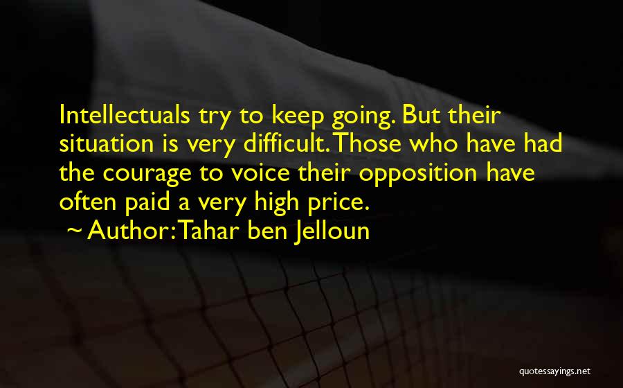 Tahar Ben Jelloun Quotes: Intellectuals Try To Keep Going. But Their Situation Is Very Difficult. Those Who Have Had The Courage To Voice Their