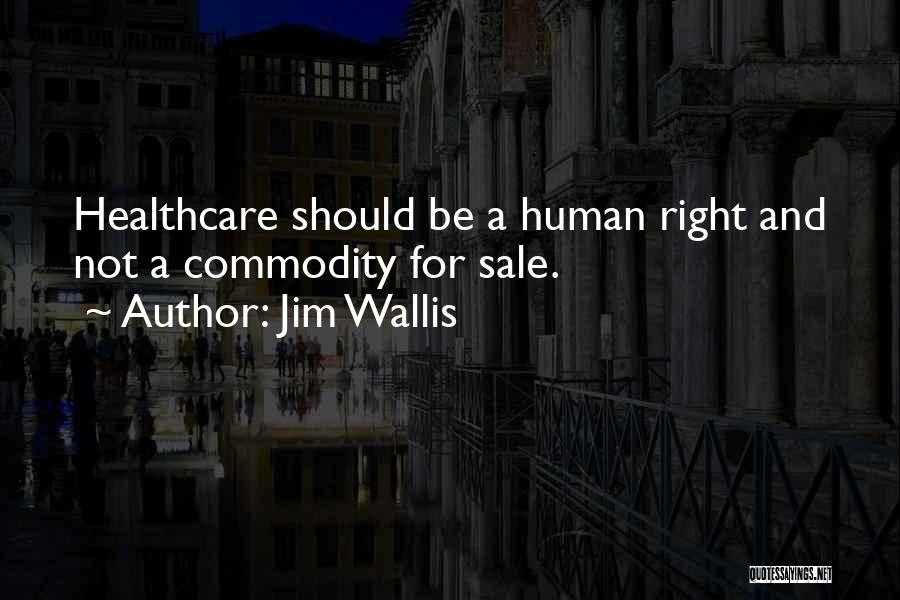 Jim Wallis Quotes: Healthcare Should Be A Human Right And Not A Commodity For Sale.