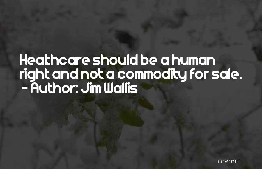 Jim Wallis Quotes: Healthcare Should Be A Human Right And Not A Commodity For Sale.