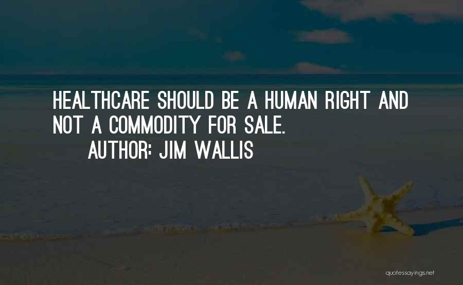 Jim Wallis Quotes: Healthcare Should Be A Human Right And Not A Commodity For Sale.