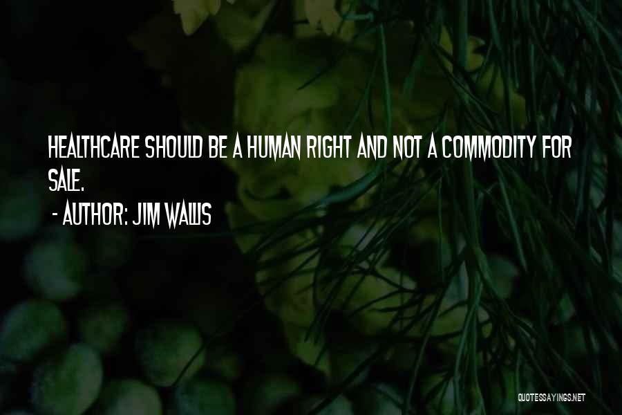 Jim Wallis Quotes: Healthcare Should Be A Human Right And Not A Commodity For Sale.