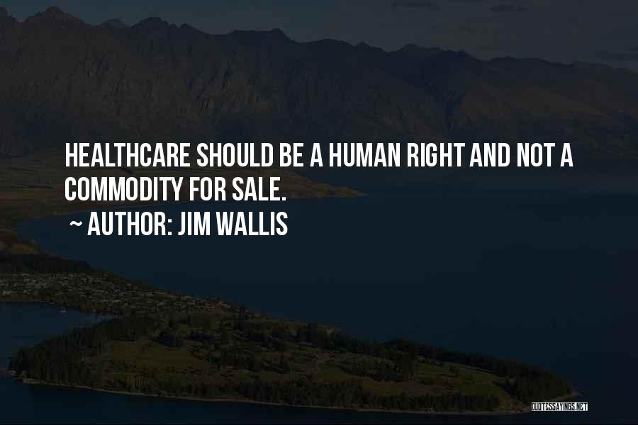 Jim Wallis Quotes: Healthcare Should Be A Human Right And Not A Commodity For Sale.