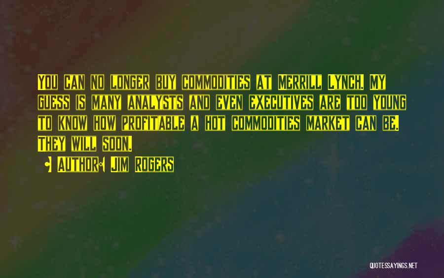 Jim Rogers Quotes: You Can No Longer Buy Commodities At Merrill Lynch. My Guess Is Many Analysts And Even Executives Are Too Young