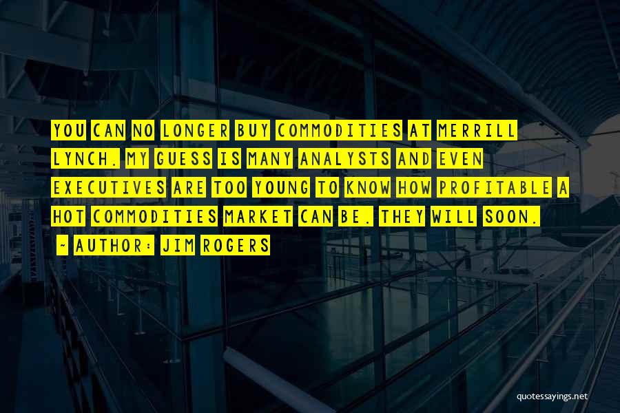 Jim Rogers Quotes: You Can No Longer Buy Commodities At Merrill Lynch. My Guess Is Many Analysts And Even Executives Are Too Young