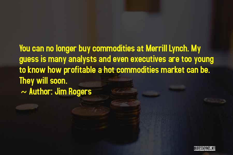 Jim Rogers Quotes: You Can No Longer Buy Commodities At Merrill Lynch. My Guess Is Many Analysts And Even Executives Are Too Young