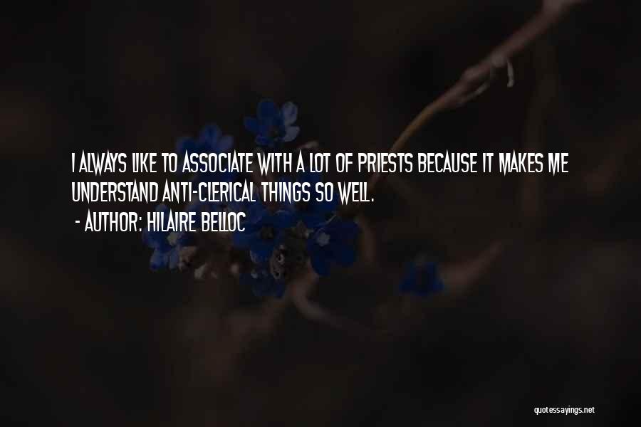 Hilaire Belloc Quotes: I Always Like To Associate With A Lot Of Priests Because It Makes Me Understand Anti-clerical Things So Well.