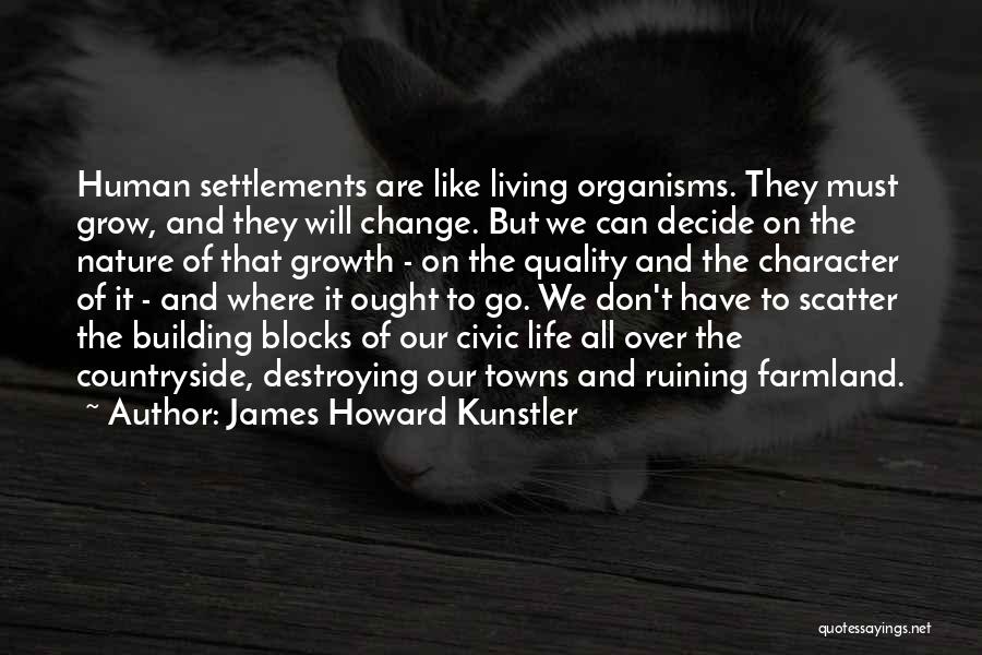 James Howard Kunstler Quotes: Human Settlements Are Like Living Organisms. They Must Grow, And They Will Change. But We Can Decide On The Nature