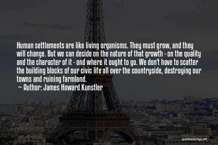 James Howard Kunstler Quotes: Human Settlements Are Like Living Organisms. They Must Grow, And They Will Change. But We Can Decide On The Nature