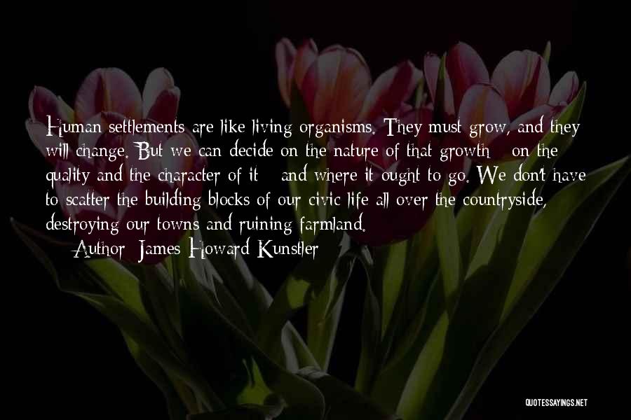 James Howard Kunstler Quotes: Human Settlements Are Like Living Organisms. They Must Grow, And They Will Change. But We Can Decide On The Nature