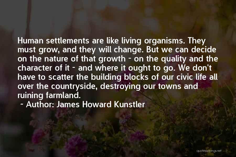 James Howard Kunstler Quotes: Human Settlements Are Like Living Organisms. They Must Grow, And They Will Change. But We Can Decide On The Nature