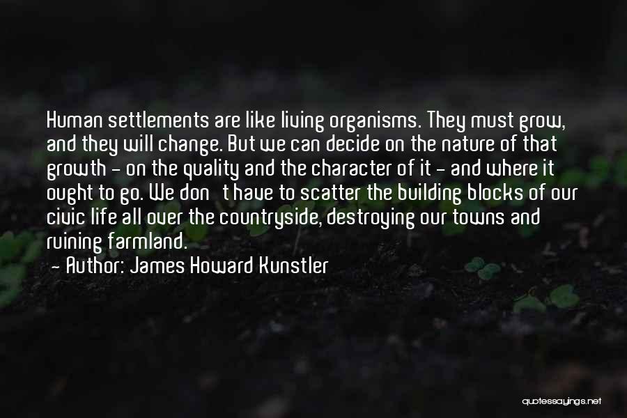 James Howard Kunstler Quotes: Human Settlements Are Like Living Organisms. They Must Grow, And They Will Change. But We Can Decide On The Nature