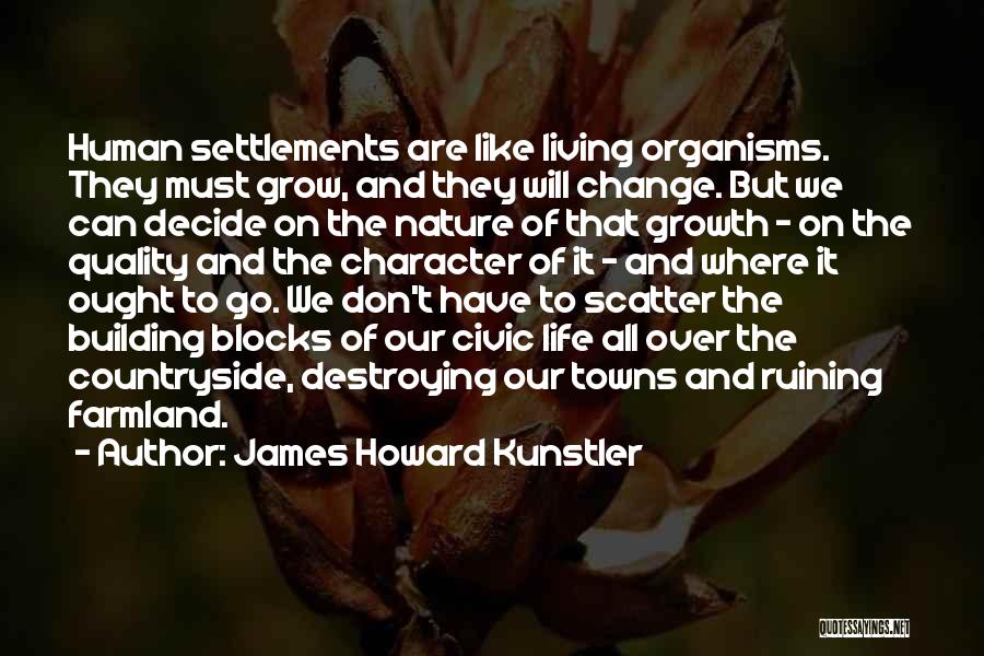 James Howard Kunstler Quotes: Human Settlements Are Like Living Organisms. They Must Grow, And They Will Change. But We Can Decide On The Nature