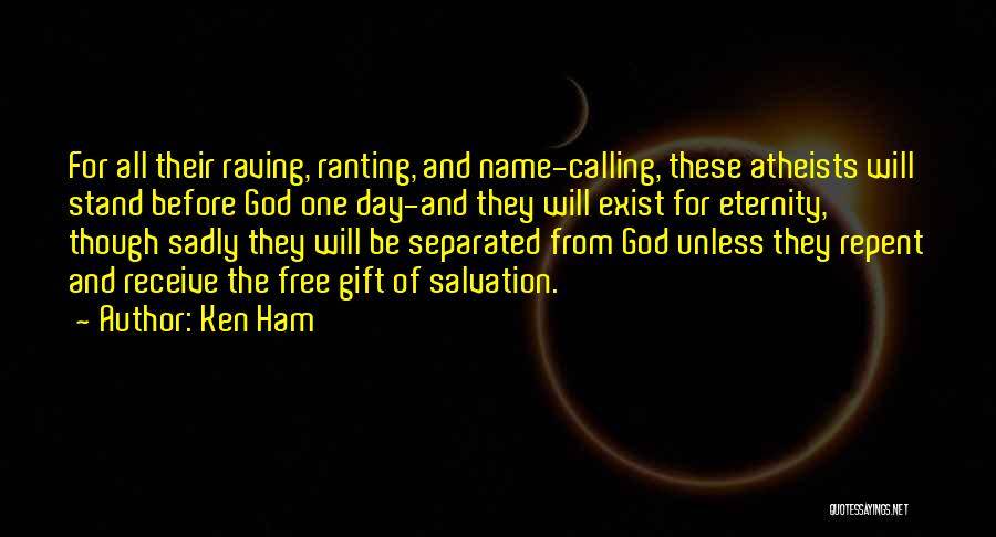 Ken Ham Quotes: For All Their Raving, Ranting, And Name-calling, These Atheists Will Stand Before God One Day-and They Will Exist For Eternity,