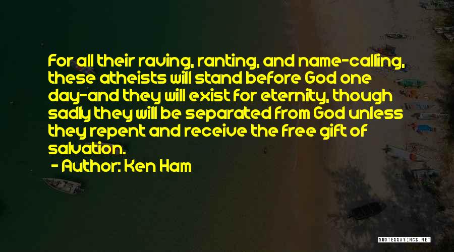Ken Ham Quotes: For All Their Raving, Ranting, And Name-calling, These Atheists Will Stand Before God One Day-and They Will Exist For Eternity,