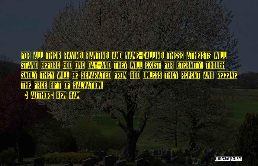 Ken Ham Quotes: For All Their Raving, Ranting, And Name-calling, These Atheists Will Stand Before God One Day-and They Will Exist For Eternity,