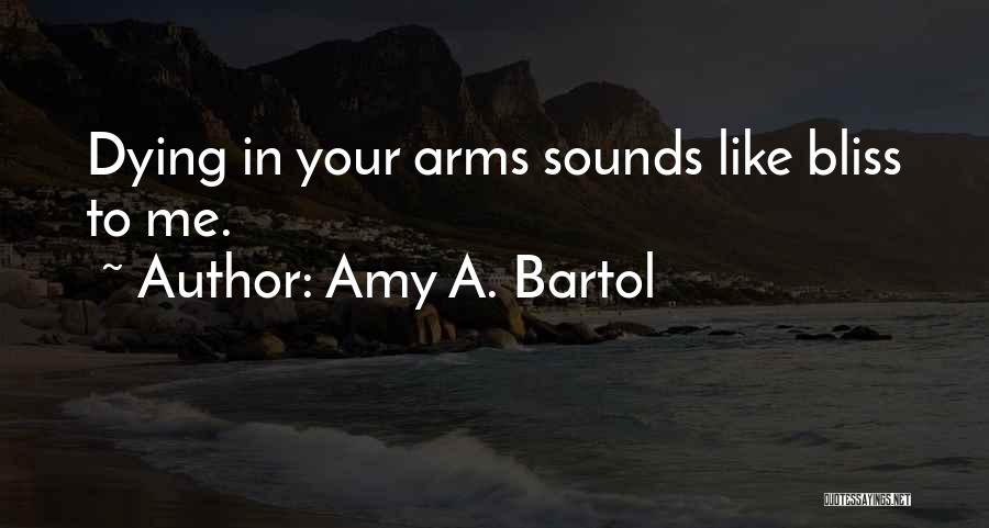 Amy A. Bartol Quotes: Dying In Your Arms Sounds Like Bliss To Me.