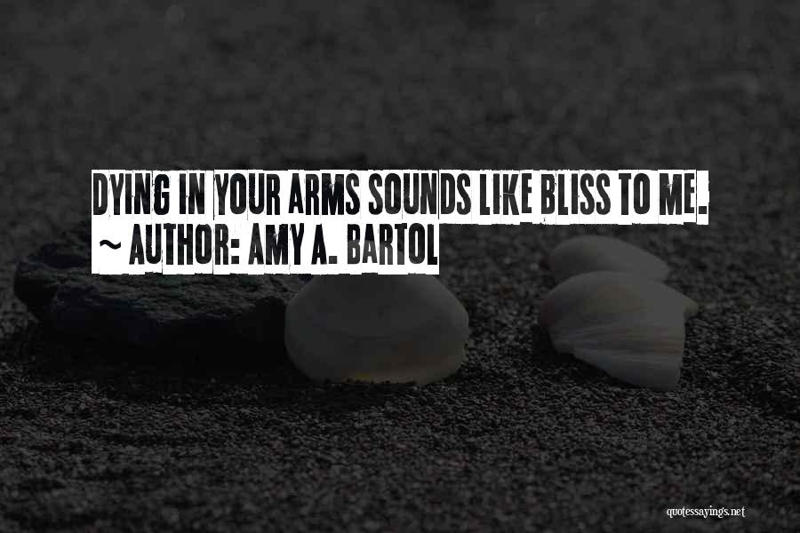Amy A. Bartol Quotes: Dying In Your Arms Sounds Like Bliss To Me.