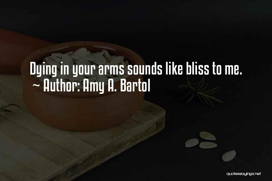 Amy A. Bartol Quotes: Dying In Your Arms Sounds Like Bliss To Me.