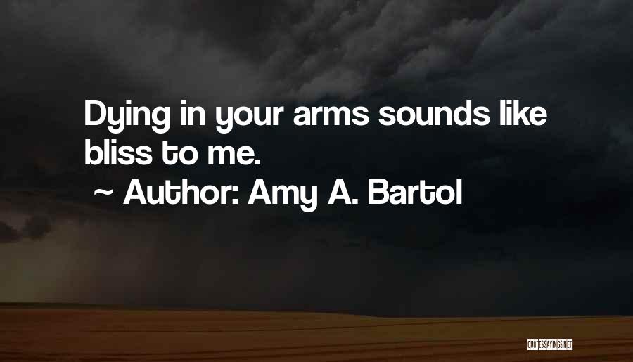 Amy A. Bartol Quotes: Dying In Your Arms Sounds Like Bliss To Me.