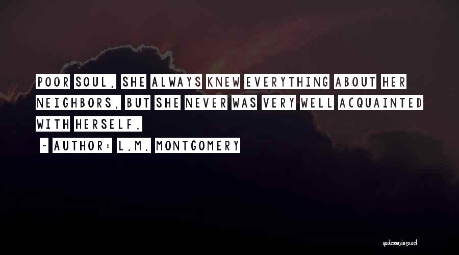 L.M. Montgomery Quotes: Poor Soul, She Always Knew Everything About Her Neighbors, But She Never Was Very Well Acquainted With Herself.