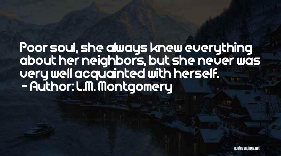 L.M. Montgomery Quotes: Poor Soul, She Always Knew Everything About Her Neighbors, But She Never Was Very Well Acquainted With Herself.