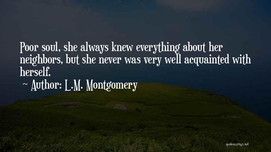 L.M. Montgomery Quotes: Poor Soul, She Always Knew Everything About Her Neighbors, But She Never Was Very Well Acquainted With Herself.