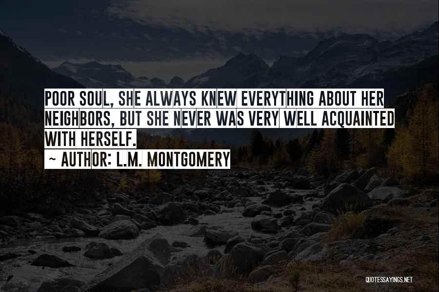 L.M. Montgomery Quotes: Poor Soul, She Always Knew Everything About Her Neighbors, But She Never Was Very Well Acquainted With Herself.