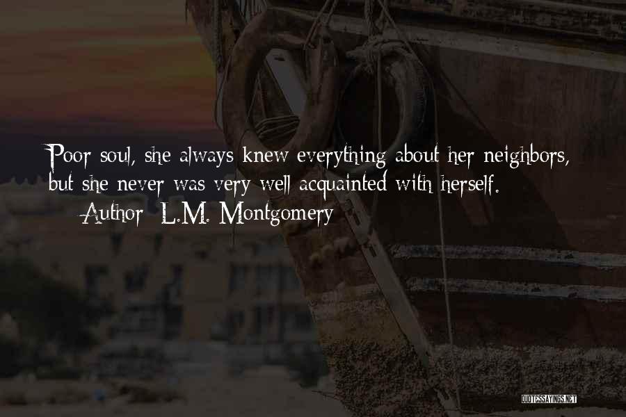 L.M. Montgomery Quotes: Poor Soul, She Always Knew Everything About Her Neighbors, But She Never Was Very Well Acquainted With Herself.