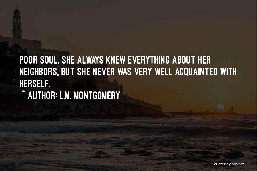 L.M. Montgomery Quotes: Poor Soul, She Always Knew Everything About Her Neighbors, But She Never Was Very Well Acquainted With Herself.