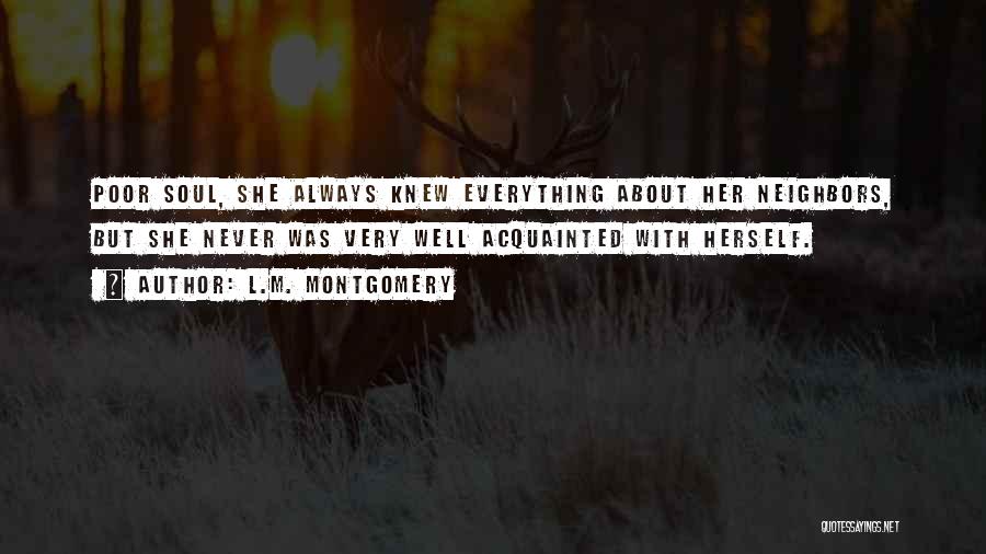 L.M. Montgomery Quotes: Poor Soul, She Always Knew Everything About Her Neighbors, But She Never Was Very Well Acquainted With Herself.