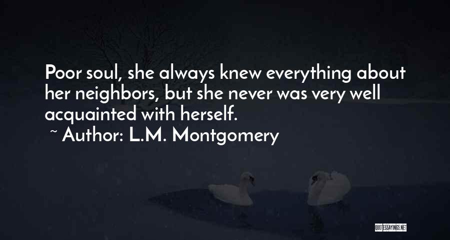 L.M. Montgomery Quotes: Poor Soul, She Always Knew Everything About Her Neighbors, But She Never Was Very Well Acquainted With Herself.