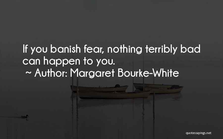 Margaret Bourke-White Quotes: If You Banish Fear, Nothing Terribly Bad Can Happen To You.