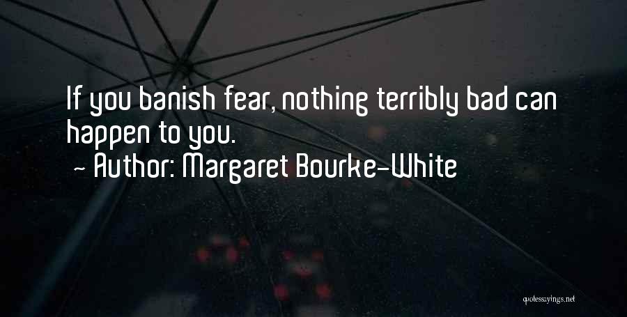 Margaret Bourke-White Quotes: If You Banish Fear, Nothing Terribly Bad Can Happen To You.