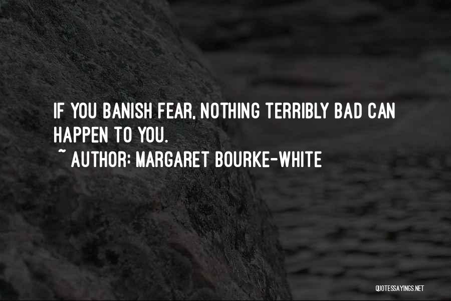 Margaret Bourke-White Quotes: If You Banish Fear, Nothing Terribly Bad Can Happen To You.