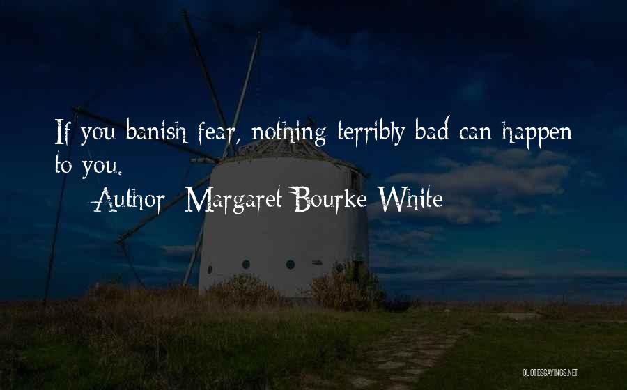 Margaret Bourke-White Quotes: If You Banish Fear, Nothing Terribly Bad Can Happen To You.
