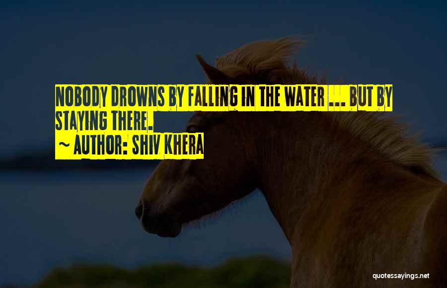 Shiv Khera Quotes: Nobody Drowns By Falling In The Water ... But By Staying There.