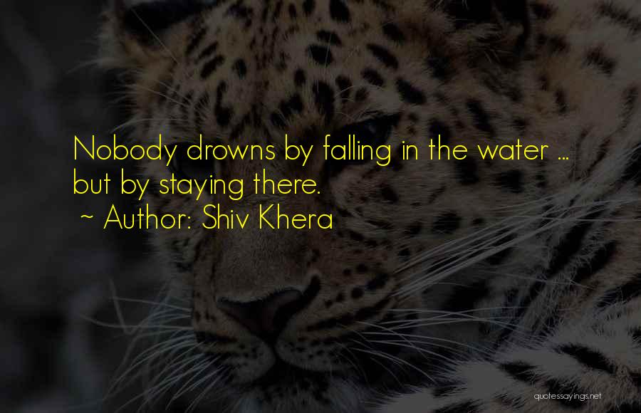 Shiv Khera Quotes: Nobody Drowns By Falling In The Water ... But By Staying There.