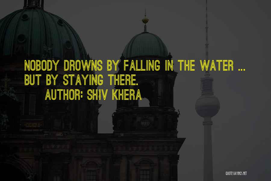 Shiv Khera Quotes: Nobody Drowns By Falling In The Water ... But By Staying There.