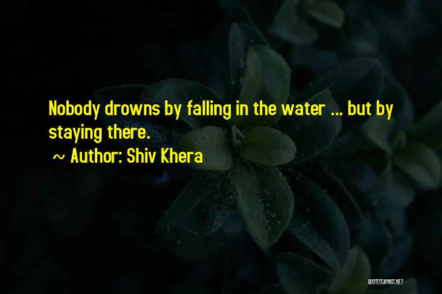 Shiv Khera Quotes: Nobody Drowns By Falling In The Water ... But By Staying There.